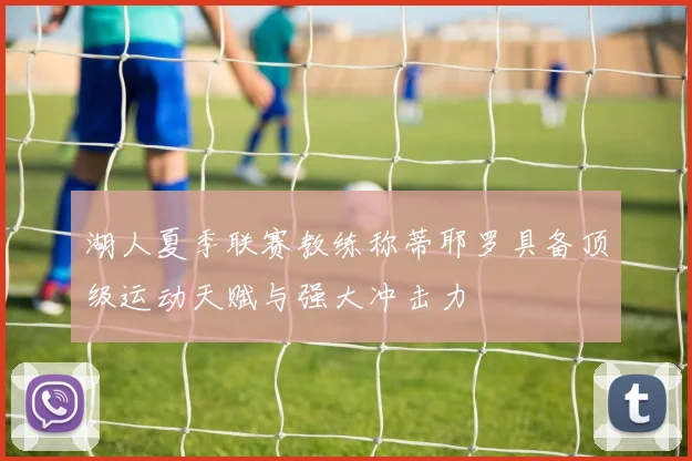 湖人夏季联赛教练称蒂耶罗具备顶级运动天赋与强大冲击力
