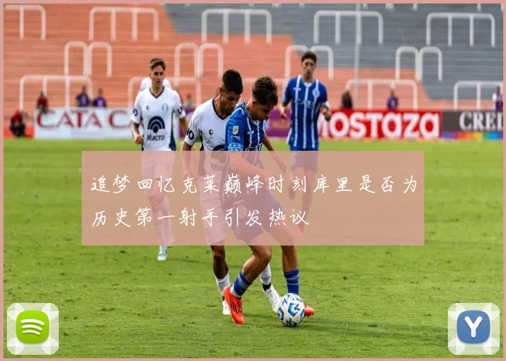 追梦回忆克莱巅峰时刻库里是否为历史第一射手引发热议