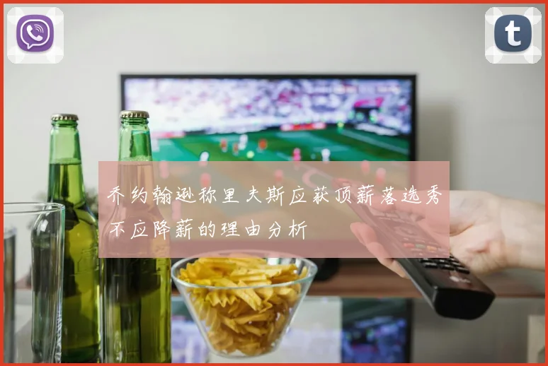 乔约翰逊称里夫斯应获顶薪落选秀不应降薪的理由分析