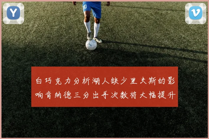白巧克力分析湖人缺少里夫斯的影响肯纳德三分出手次数将大幅提升