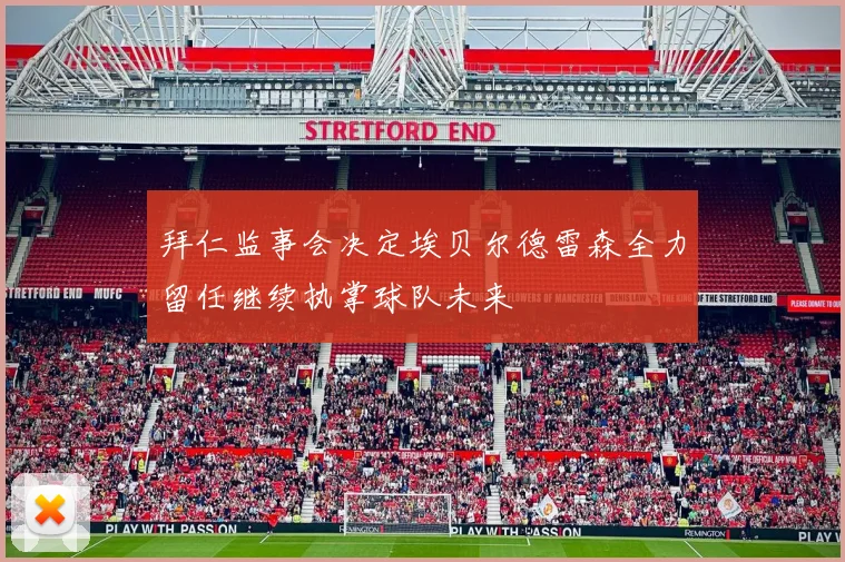 拜仁监事会决定埃贝尔德雷森全力留任继续执掌球队未来