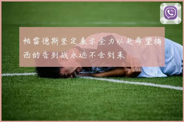 帕雷德斯坚定表示全力以赴希望梅西的告别战永远不会到来