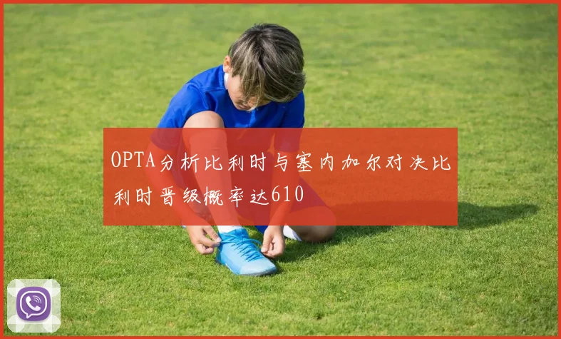 OPTA分析比利时与塞内加尔对决比利时晋级概率达610