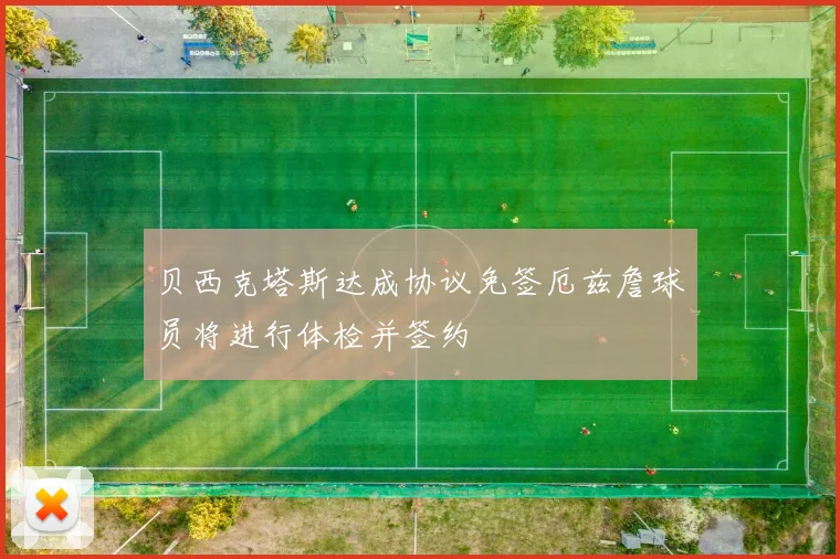 贝西克塔斯达成协议免签厄兹詹球员将进行体检并签约