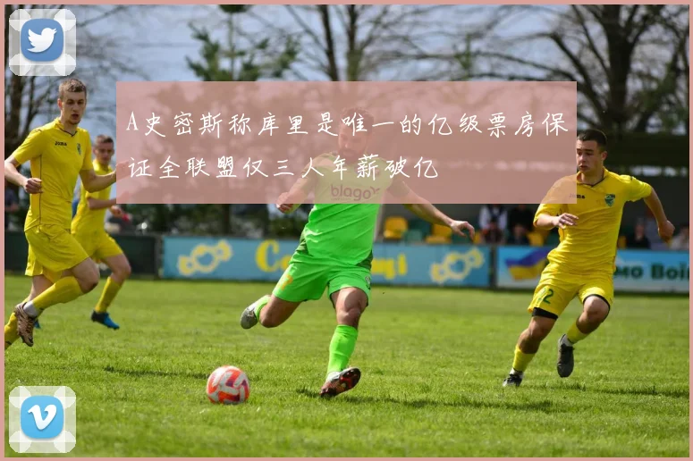 A史密斯称库里是唯一的亿级票房保证全联盟仅三人年薪破亿