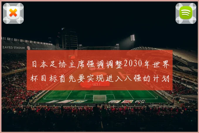 日本足协主席强调调整2030年世界杯目标首先要实现进入八强的计划