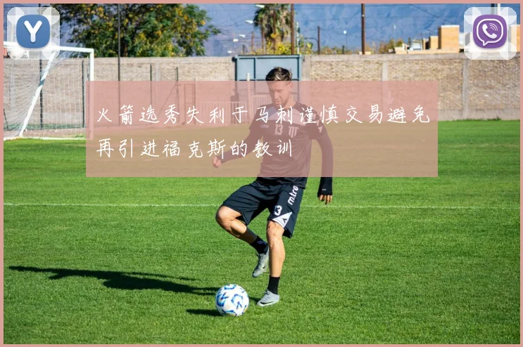 火箭选秀失利于马刺谨慎交易避免再引进福克斯的教训